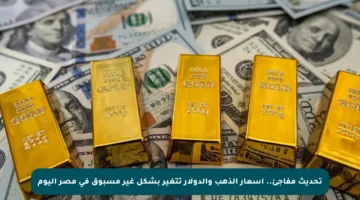 تحديث مفاجئ.. أسعار الذهب والدولار تتغير بشكل غير مسبوق في مصر اليوم